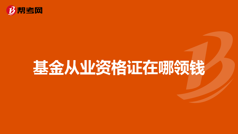 基金从业资格证在哪领钱