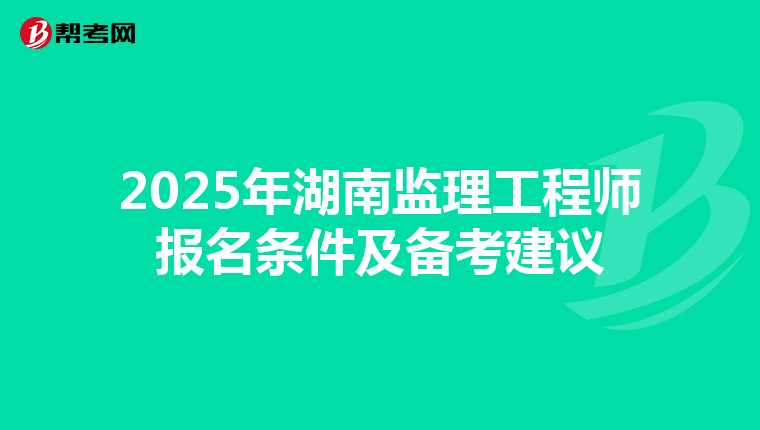2025年湖南监理工程师报名条件及备考建议
