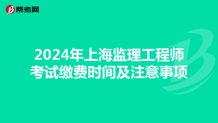 2024年上海监理工程师考试缴费时间及注意事项