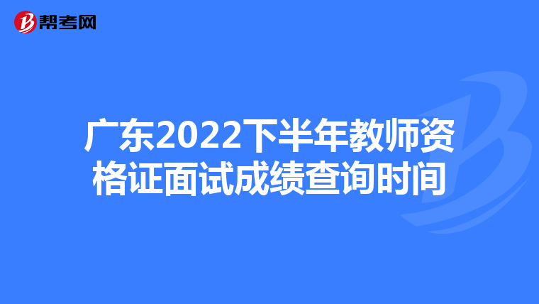 广东2022下半年教师资格证面试成绩查询时间