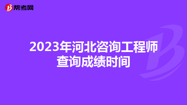 2023年河北咨询工程师查询成绩时间