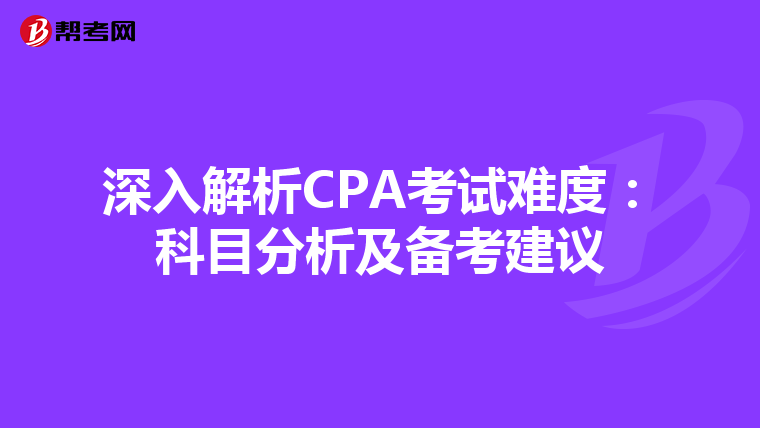 深入解析CPA考试难度：科目分析及备考建议