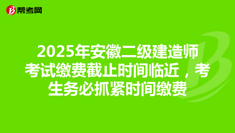 2025年安徽二级建造师考试缴费截止时间临近，考生务必抓紧时间缴费