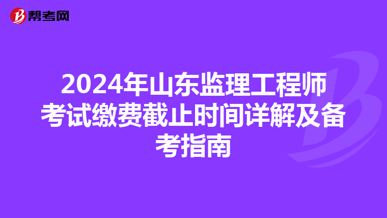 2024年山东监理工程师考试缴费截止时间详解及备考指南