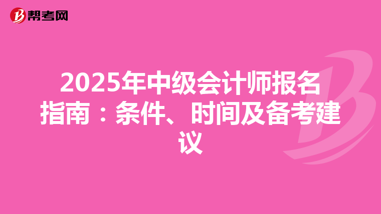 2025年中级会计师报名指南：条件、时间及备考建议