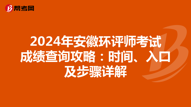 2024年安徽环评师考试成绩查询攻略：时间、入口及步骤详解
