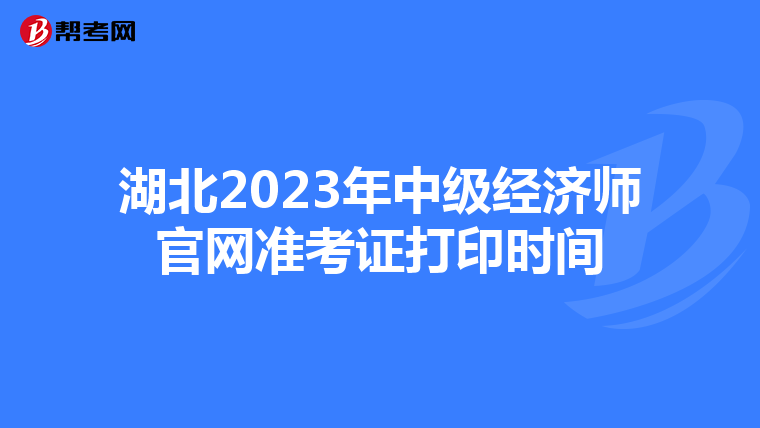 湖北2023年中级经济师官网准考证打印时间