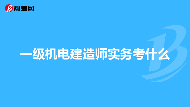 一级机电建造师实务考什么