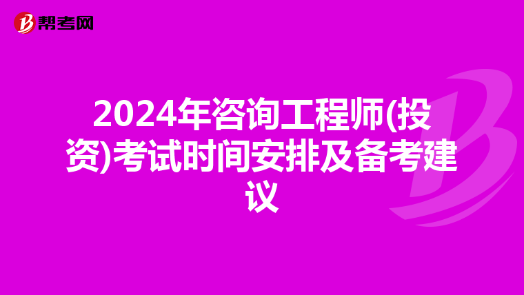 2024年咨询工程师(投资)考试时间安排及备考建议