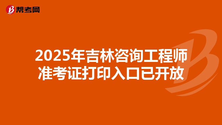 2025年吉林咨询工程师准考证打印入口已开放