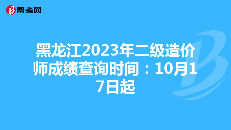 黑龍江2023年二級造價師成績查詢時間：10月17日起