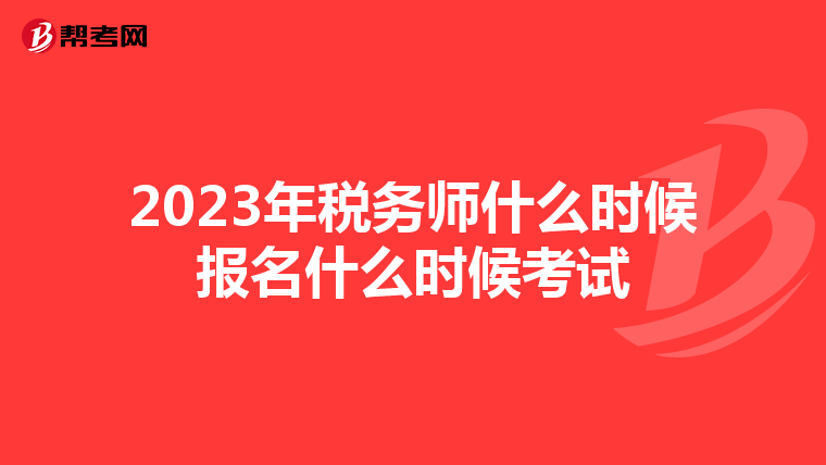 2023年稅務(wù)師什么時候報名什么時候考試
