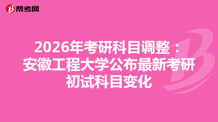 2026年考研科目调整：安徽工程大学公布最新考研初试科目变化