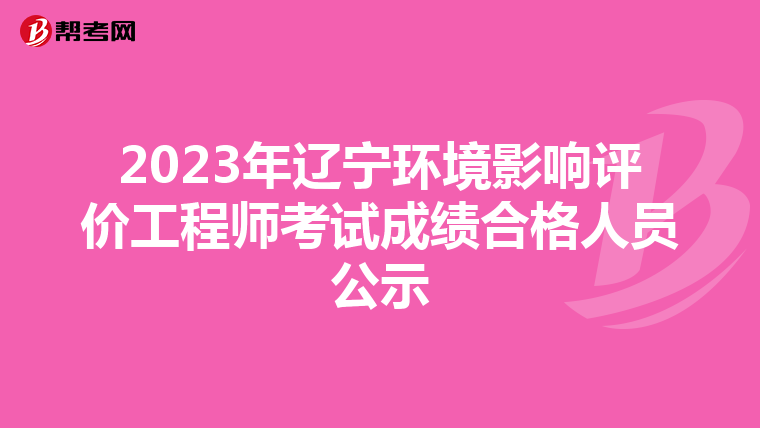2023年辽宁环境影响评价工程师考试成绩合格人员公示