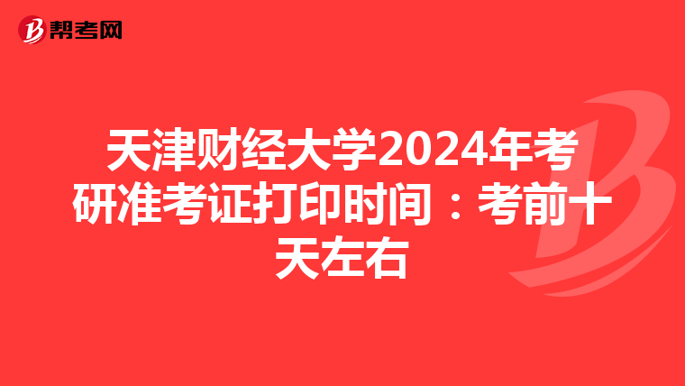 天津财经大学2024年考研准考证打印时间：考前十天左右