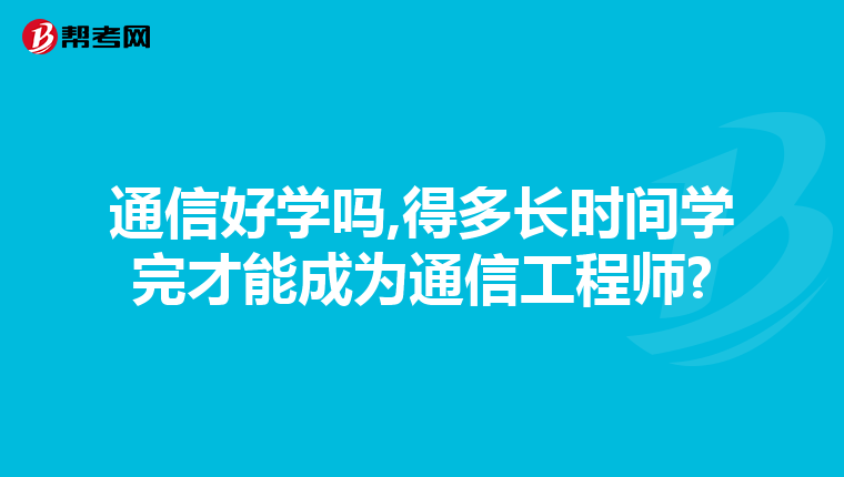 通信好学吗,得多长时间学完才能成为通信工程师?