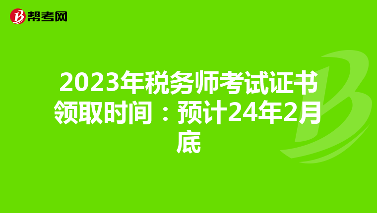 2023年税务师考试证书领取时间：预计24年2月底