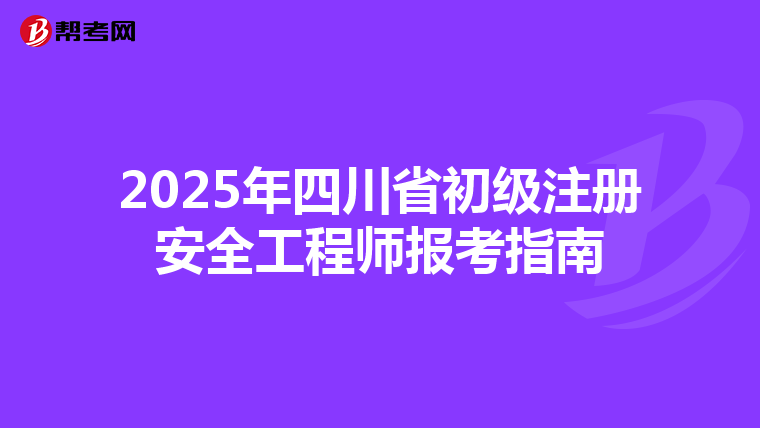 2025年四川省初級注冊安全工程師報考指南