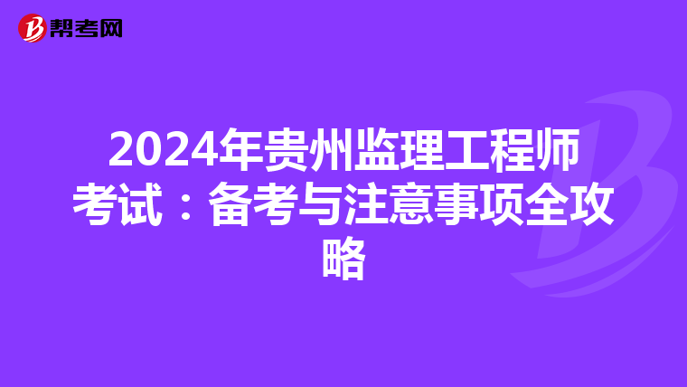 2024年贵州监理工程师考试：备考与注意事项全攻略