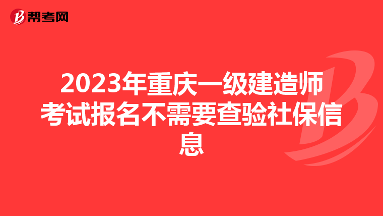 2023年重庆一级建造师考试报名不需要查验社保信息