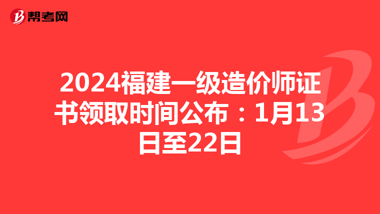 2024福建一级造价师证书领取时间公布：1月13日至22日