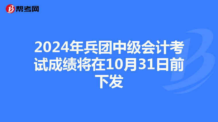 2024年兵团中级会计考试成绩将在10月31日前下发