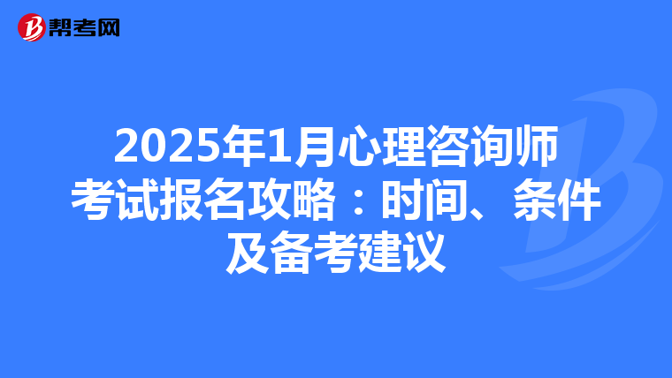 2025年1月心理咨询师考试报名攻略：时间、条件及备考建议