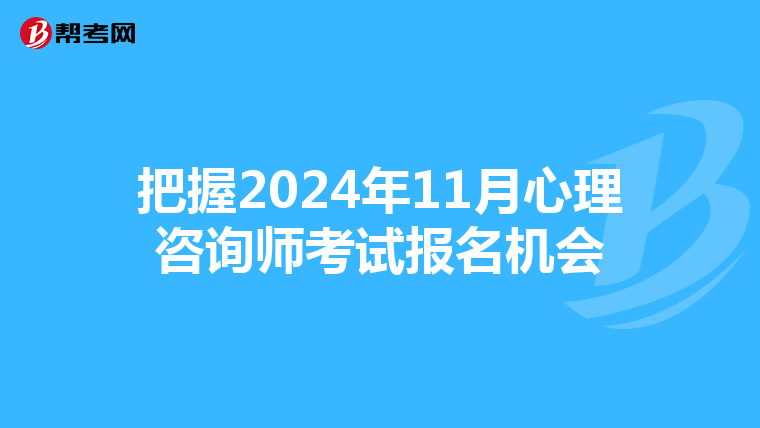 把握2024年11月心理咨询师考试报名机会