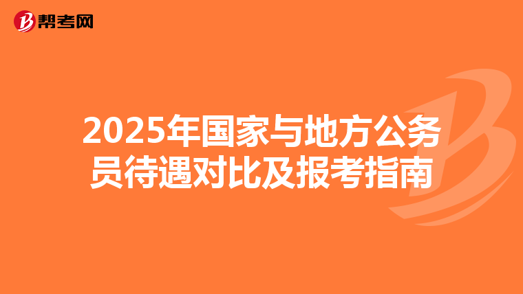 2025年国家与地方公务员待遇对比及报考指南