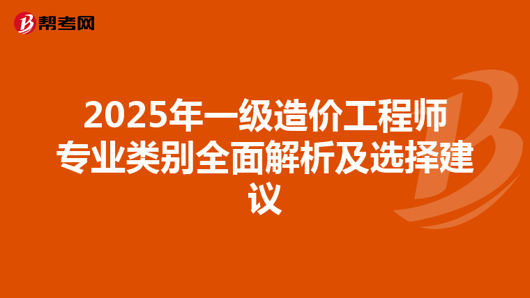 2025年一级造价工程师专业类别全面解析及选择建议