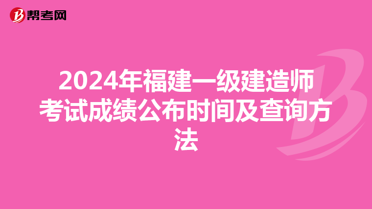 2024年福建一级建造师考试成绩公布时间及查询方法