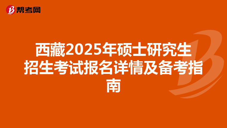 西藏2025年硕士研究生招生考试报名详情及备考指南