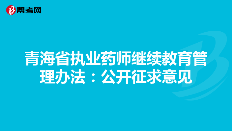 青海省执业药师继续教育管理办法：公开征求意见