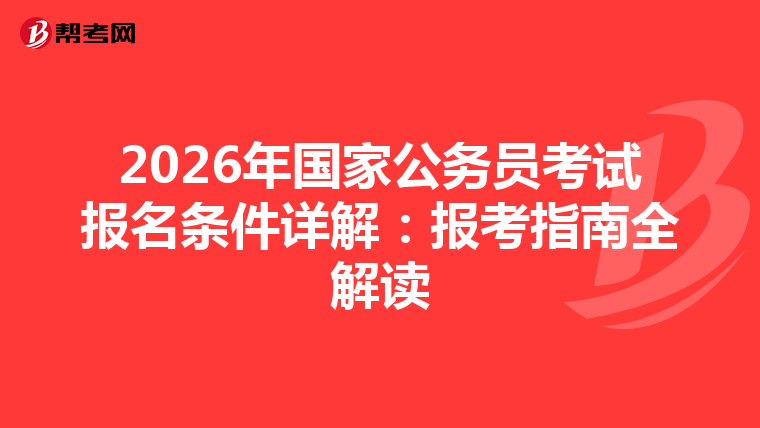 2026年国家公务员考试报名条件详解：报考指南全解读