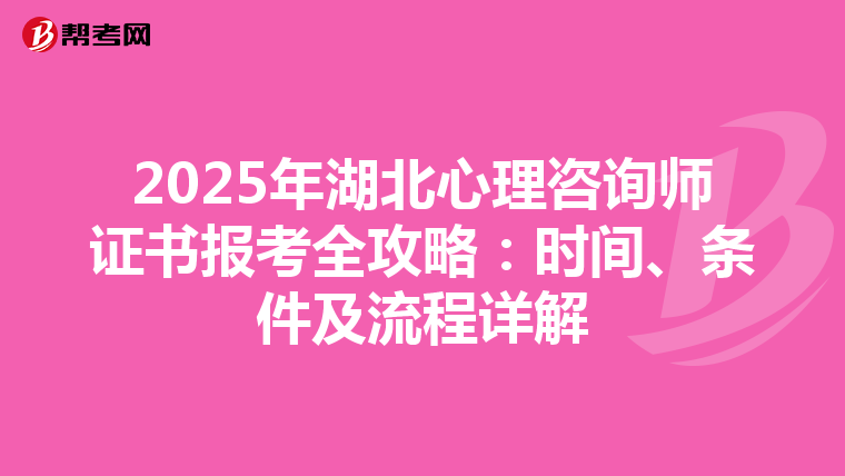 2025年湖北心理咨询师证书报考全攻略：时间、条件及流程详解
