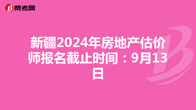 新疆2024年房地產估價師報名截止時間：9月13日