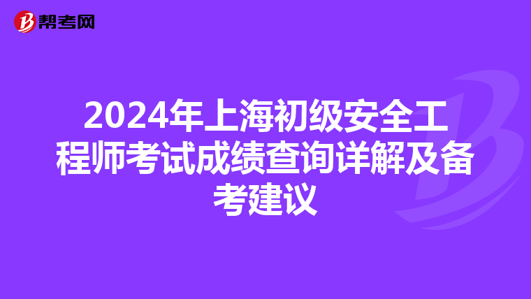 2024年上海初级安全工程师考试成绩查询详解及备考建议