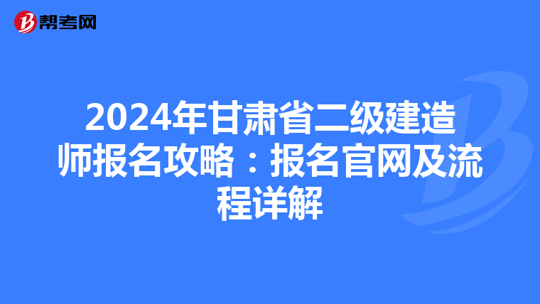 2024年甘肃省二级建造师报名攻略：报名官网及流程详解