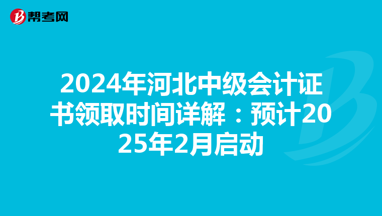 2024年河北中级会计证书领取时间详解：预计2025年2月启动