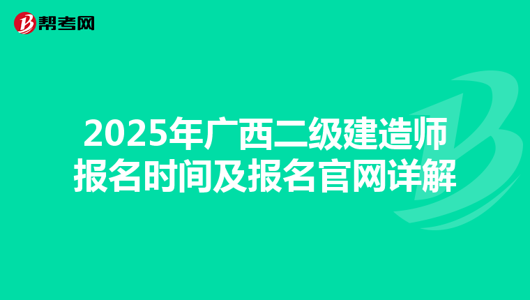 2025年广西二级建造师报名时间及报名官网详解
