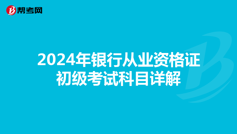 2024年銀行從業(yè)資格證初級(jí)考試科目詳解
