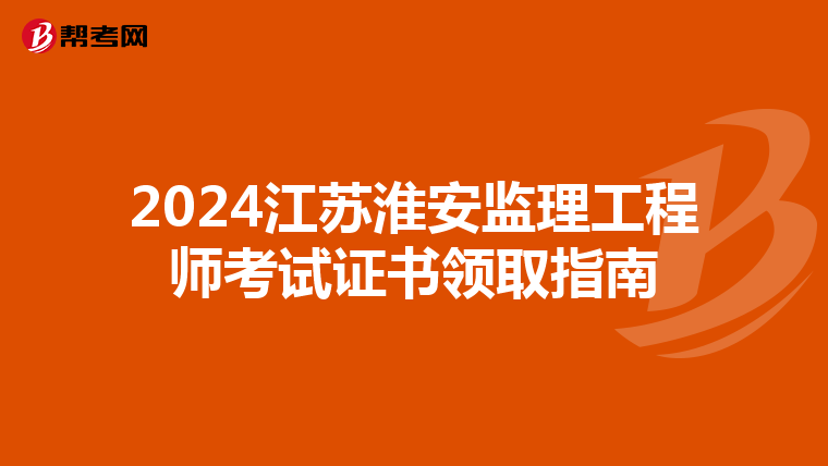 2024江苏淮安监理工程师考试证书领取指南