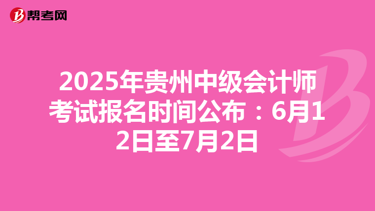 2025年贵州中级会计师考试报名时间公布：6月12日至7月2日