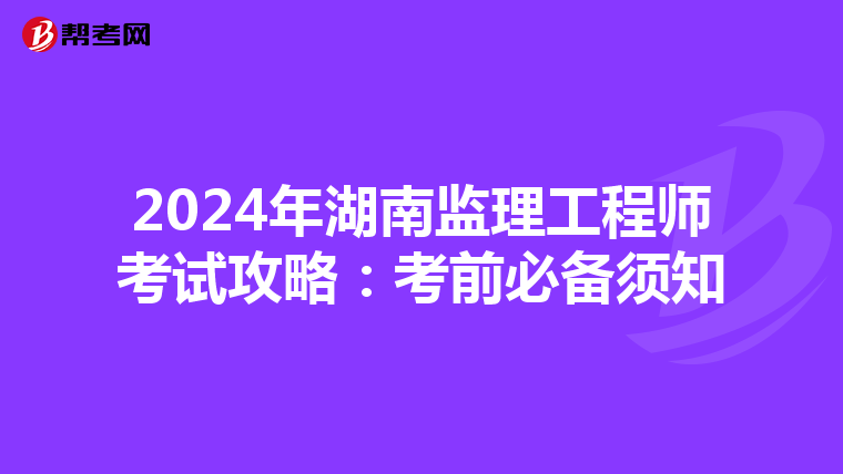 2024年湖南监理工程师考试攻略：考前必备须知