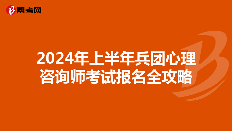 2024年上半年兵团心理咨询师考试报名全攻略