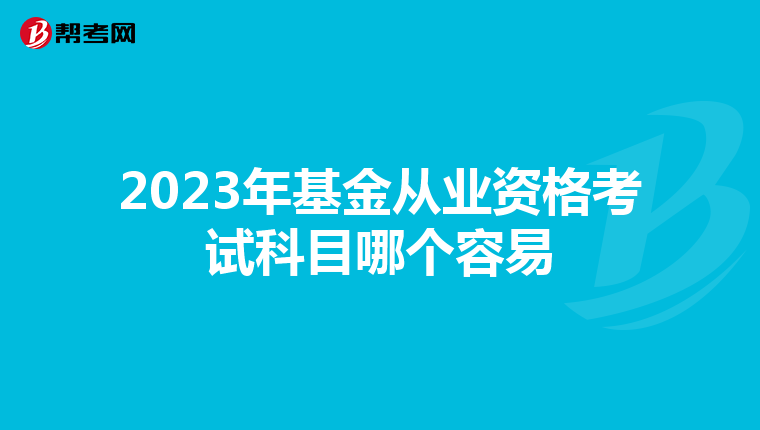 2023年基金从业资格考试科目哪个容易
