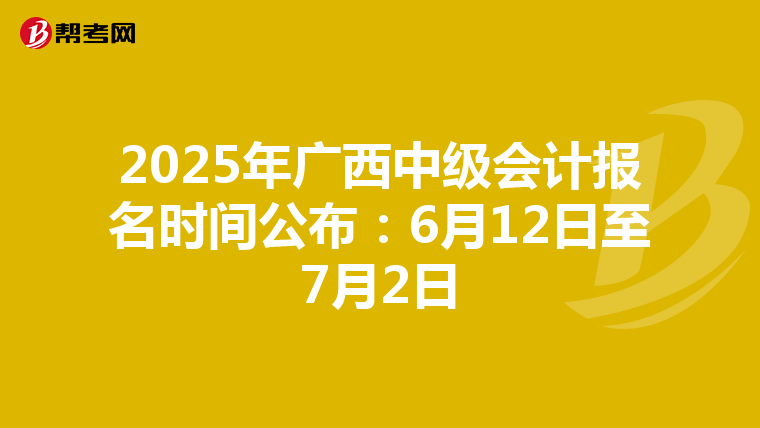2025年广西中级会计报名时间公布：6月12日至7月2日