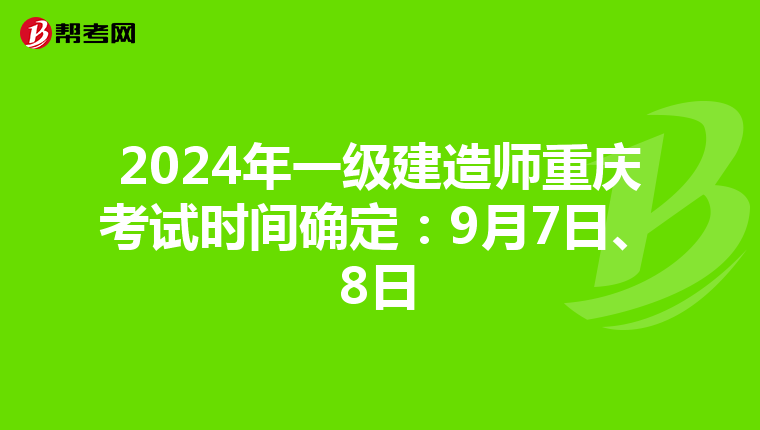 2024年一级建造师重庆考试时间确定：9月7日、8日