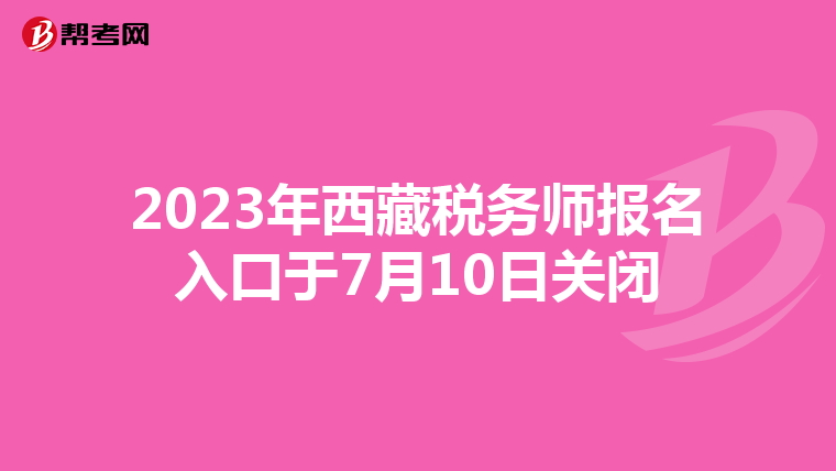 2023年西藏稅務師報名入口于7月10日關閉