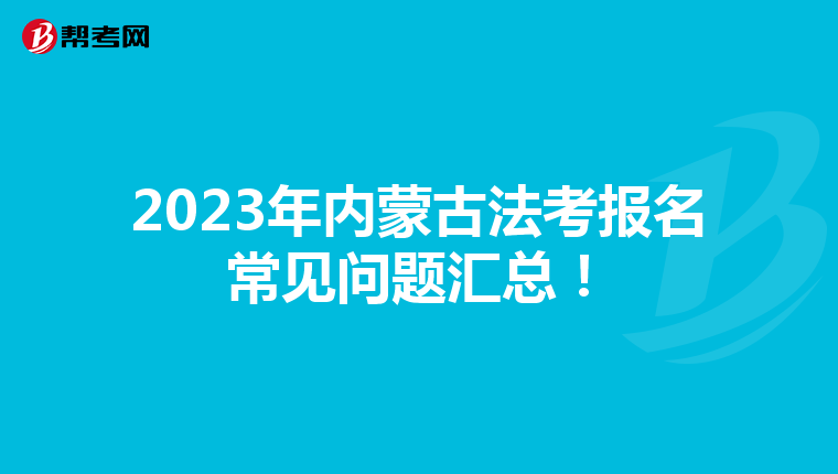 2023年内蒙古法考报名常见问题汇总！